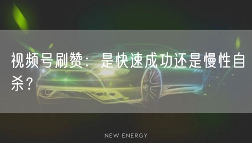 视频号刷赞：是快速成功还是慢性自杀？