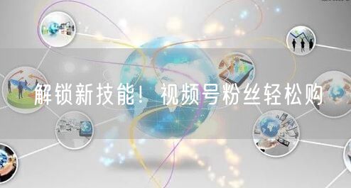 解锁新技能！视频号粉丝轻松购
