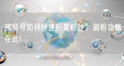 视频号如何快速积累粉丝?刷粉攻略在此!