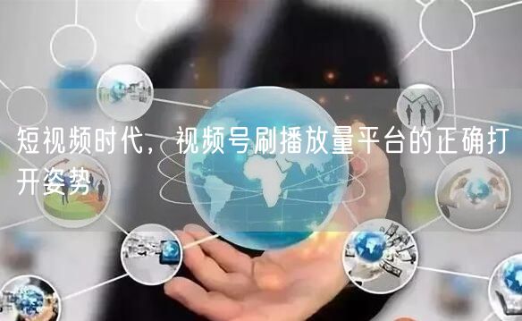 短视频时代，视频号刷播放量平台的正确打开姿势