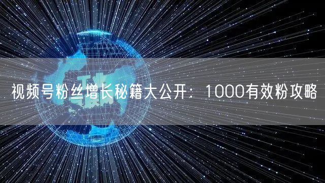 视频号粉丝增长秘籍大公开:1000有效粉攻略