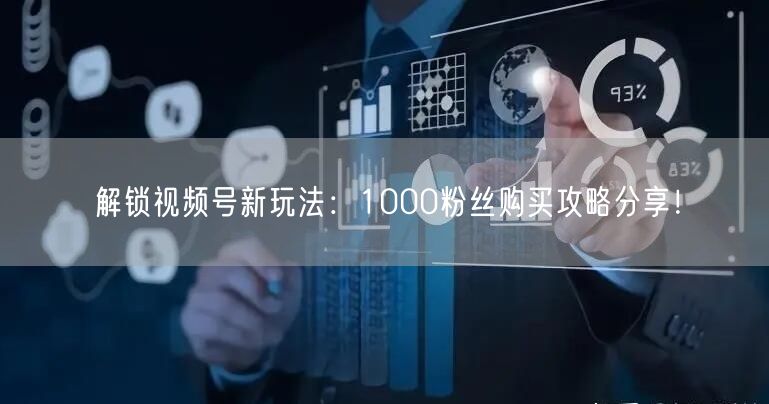 解锁视频号新玩法:1000粉丝购买攻略分享!