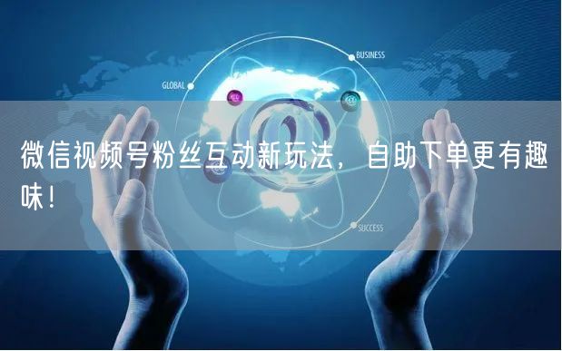 微信视频号粉丝互动新玩法，自助下单更有趣味！