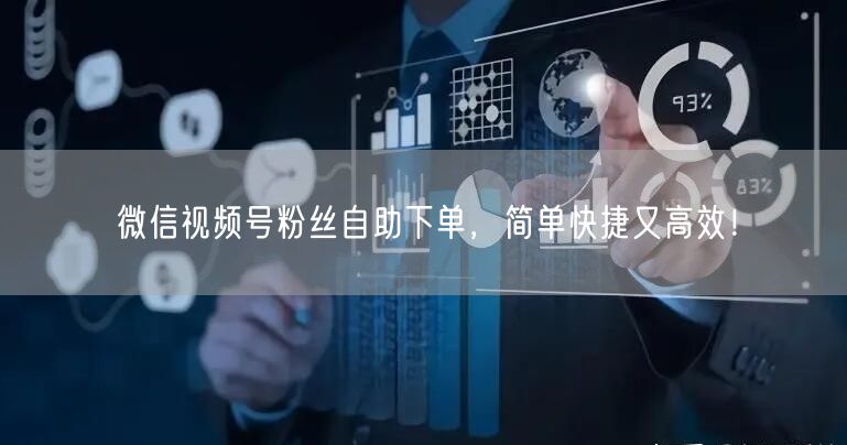 微信视频号粉丝自助下单，简单快捷又高效！