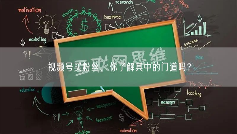 视频号买粉丝，你了解其中的门道吗？