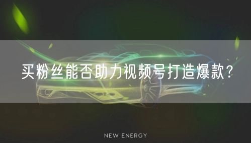 买粉丝能否助力视频号打造爆款？