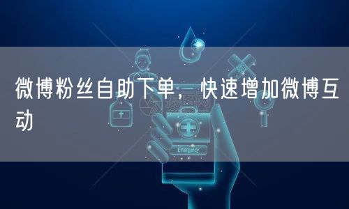 微博粉丝自助下单，快速增加微博互动