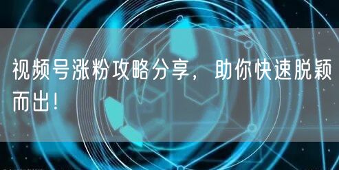 视频号涨粉攻略分享，助你快速脱颖而出！