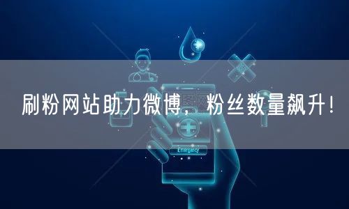 刷粉网站助力微博，粉丝数量飙升！