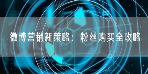 微博营销新策略：粉丝购买全攻略