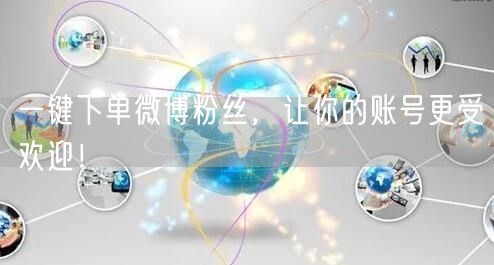 一键下单微博粉丝，让你的账号更受欢迎！
