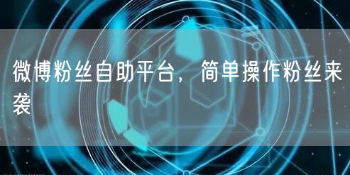 微博粉丝自助平台,简单操作粉丝来袭